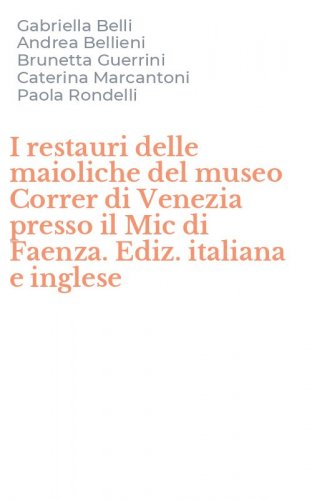 I restauri delle maioliche del museo Correr di Venezia presso il Mic di Faenza. Ediz. italiana e inglese