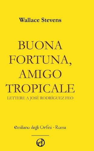 Buona fortuna, amigo tropicale. Lettere a Jos&eacute; Rodriguez Feo