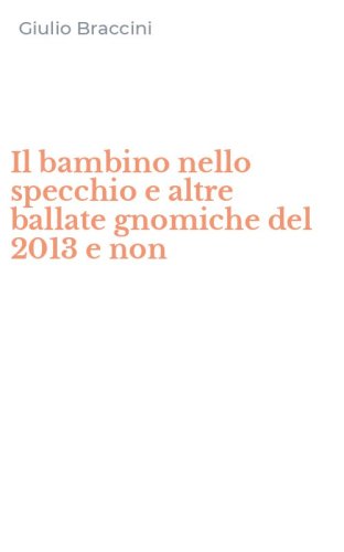 Il bambino nello specchio e altre ballate gnomiche del 2013 e non