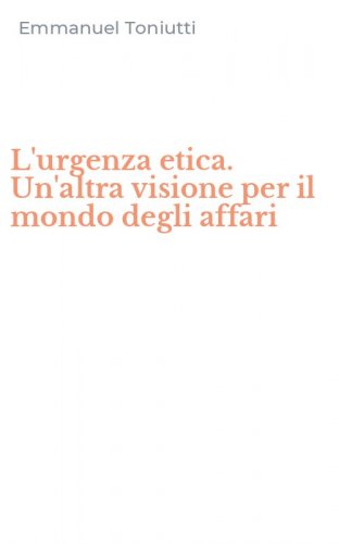 L'urgenza etica. Un'altra visione per il mondo degli affari