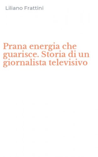 Prana energia che guarisce. Storia di un giornalista televisivo