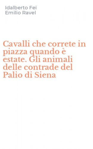Cavalli che correte in piazza quando &egrave; estate. Gli animali delle contrade del Palio di Siena