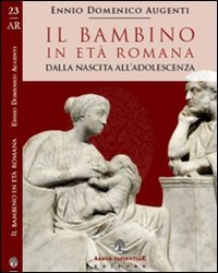 Il bambino in et&agrave; romana. Dalla nascita all'adolescenza