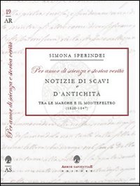 &laquo;Per amor di scienza e storica verit&agrave;&raquo;. Notizie di scavi e d'antichit&agrave; tra le Marche e il Montefeltro (1820-1847)