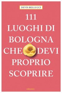 111 luoghi di Bologna che devi proprio scoprire