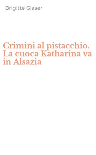 Crimini al pistacchio. La cuoca Katharina va in Alsazia