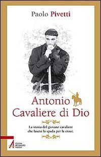 Antonio cavaliere di Dio. La storia del giovane cavaliere che lasci&ograve; la spada per la croce