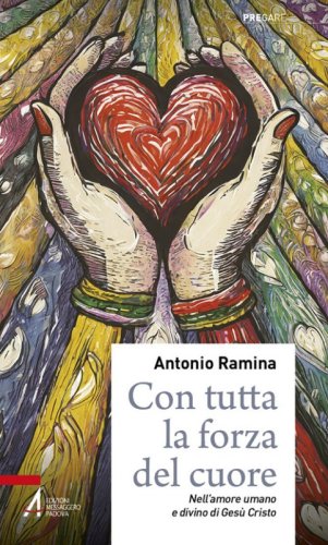 Con tutta la forza del cuore. Nell'amore umano e divino di Ges&ugrave; Cristo