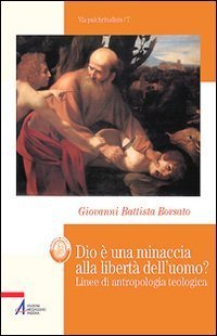 Dio &egrave; una minaccia alla libert&agrave; dell'uomo? Linee di antropologia teologica