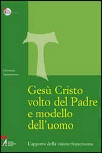 Ges&ugrave; Cristo volto del Padre e modello dell'uomo. L'apporto della visione francescana