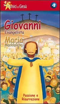 Gli amici di Ges&ugrave;. Giovanni evangelista. Maria Maddalena. Passione e risurrezione