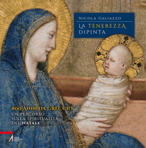 La tenerezza dipinta. 800 anni da Greccio. Un percorso sulla spiritualit&agrave; del Natale