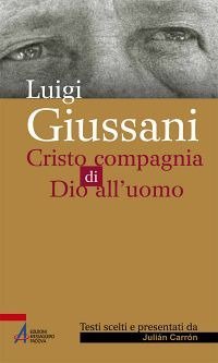 Luigi Giussani. Cristo compagnia di Dio all'uomo - CRISTO COMPAGNIA DI DIO ALL'UOMO