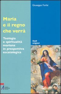 Maria e il regno che verr&agrave;. Teologia e spiritualit&agrave; mariana in prospettiva escatologica