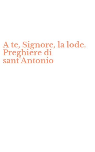 A te, Signore, la lode. Preghiere di sant'Antonio