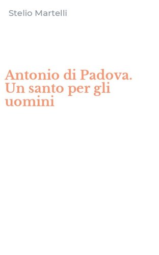 Antonio di Padova. Un santo per gli uomini