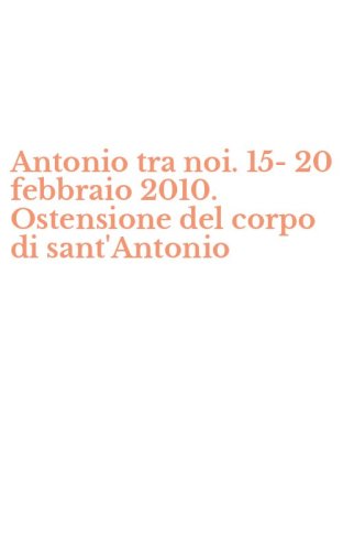 Antonio tra noi. 15-20 febbraio 2010. Ostensione del corpo di sant'Antonio