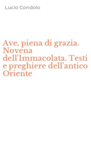 Ave, piena di grazia. Novena dell'Immacolata. Testi e preghiere dell'antico Oriente