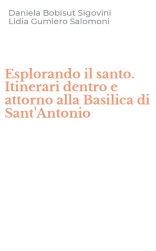 Esplorando il santo. Itinerari dentro e attorno alla Basilica di Sant'Antonio
