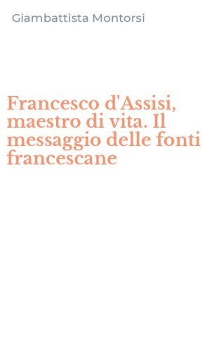 Francesco d'Assisi, maestro di vita. Il messaggio delle fonti francescane