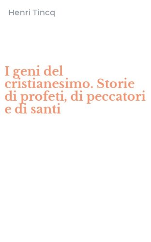 I geni del cristianesimo. Storie di profeti, di peccatori e di santi