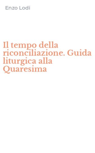 Il tempo della riconciliazione. Guida liturgica alla Quaresima