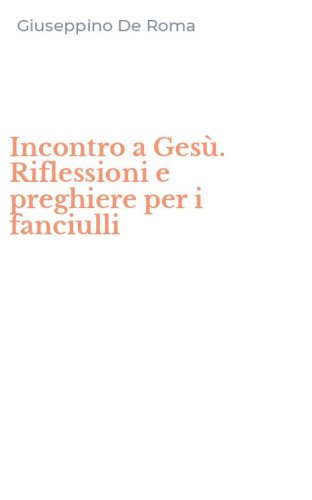 Incontro a Ges&ugrave;. Riflessioni e preghiere per i fanciulli
