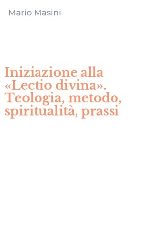 Iniziazione alla &laquo;Lectio divina&raquo;. Teologia, metodo, spiritualit&agrave;, prassi