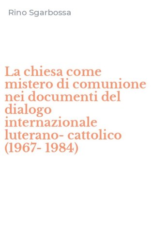 La chiesa come mistero di comunione nei documenti del dialogo internazionale luterano-cattolico (1967-1984)