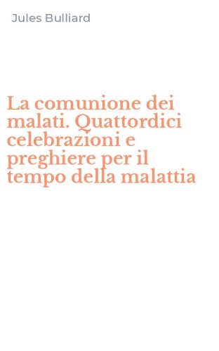 La comunione dei malati. Quattordici celebrazioni e preghiere per il tempo della malattia