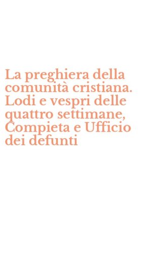 La preghiera della comunit&agrave; cristiana. Lodi e vespri delle quattro settimane, Compieta e Ufficio dei defunti