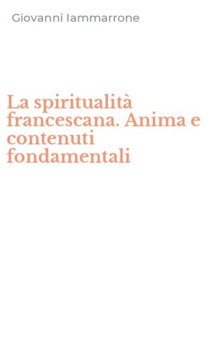 La spiritualit&agrave; francescana. Anima e contenuti fondamentali
