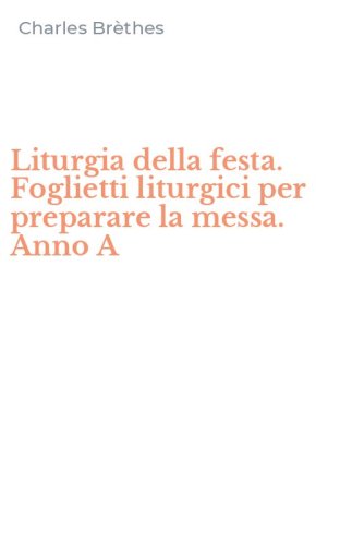 Liturgia della festa. Foglietti liturgici per preparare la messa. Anno A