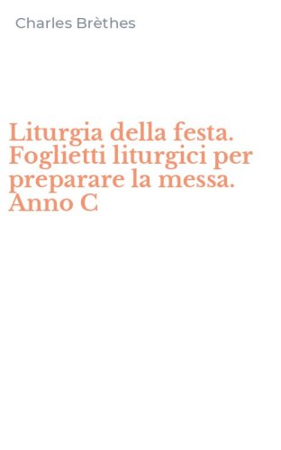 Liturgia della festa. Foglietti liturgici per preparare la messa. Anno C