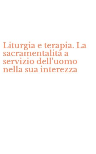 Liturgia e terapia. La sacramentalit&agrave; a servizio dell'uomo nella sua interezza