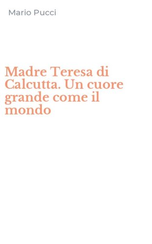 Madre Teresa di Calcutta. Un cuore grande come il mondo
