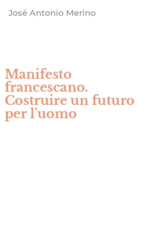 Manifesto francescano. Costruire un futuro per l'uomo