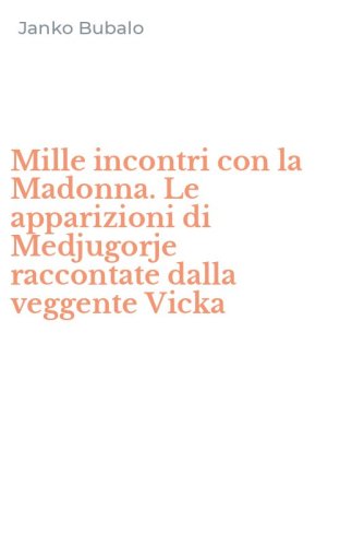 Mille incontri con la Madonna. Le apparizioni di Medjugorje raccontate dalla veggente Vicka
