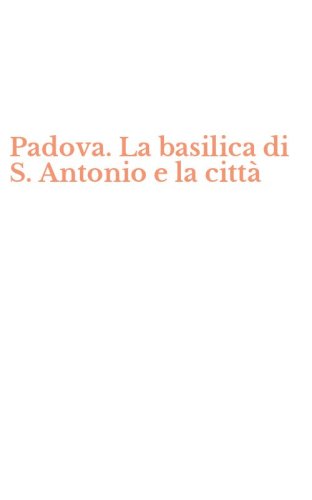 Padova. La basilica di S. Antonio e la citt&agrave;