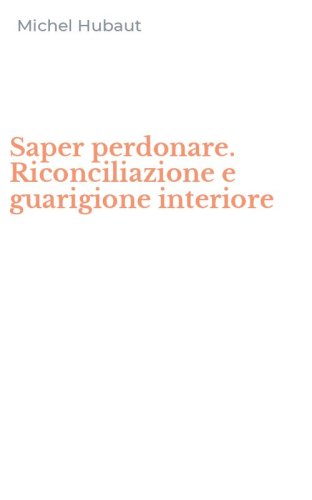 Saper perdonare. Riconciliazione e guarigione interiore