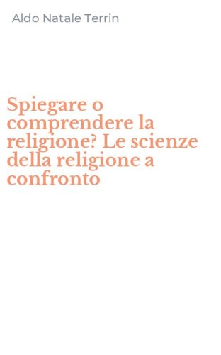 Spiegare o comprendere la religione? Le scienze della religione a confronto