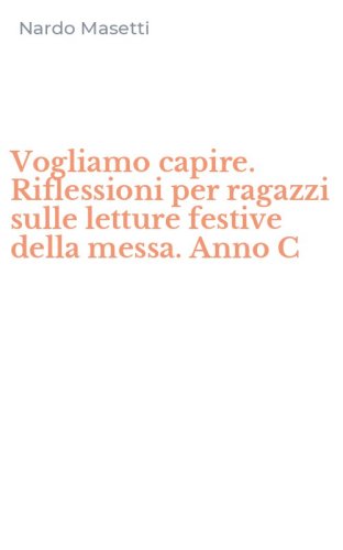 Vogliamo capire. Riflessioni per ragazzi sulle letture festive della messa. Anno C