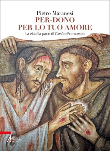 Per-dono per lo tuo amore. La via alla pace di Ges&ugrave; e Francesco d'Assisi