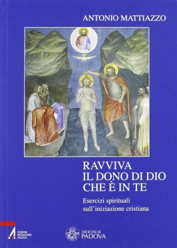 Ravviva il dono di Dio che &egrave; in te. Esercizi spirituali sull'iniziazione cristiana