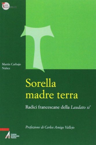 Sorella madre terra. Radici francescane della &laquo;Laudato si'&raquo;