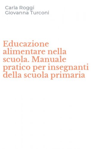 Educazione alimentare nella scuola. Manuale pratico per insegnanti della scuola primaria