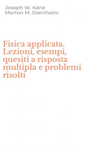Fisica applicata. Lezioni, esempi, quesiti a risposta multipla e problemi risolti