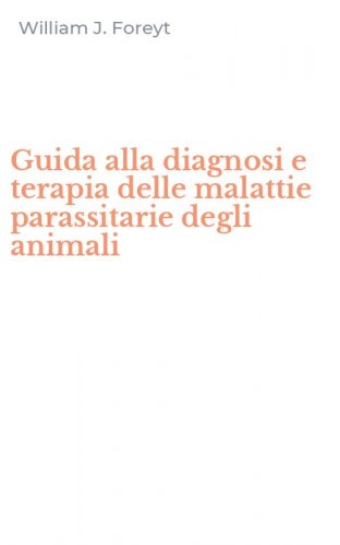 Guida alla diagnosi e terapia delle malattie parassitarie degli animali