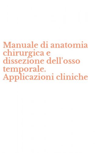 Manuale di anatomia chirurgica e dissezione dell'osso temporale. Applicazioni cliniche