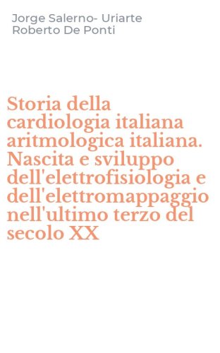 Storia della cardiologia italiana aritmologica italiana. Nascita e sviluppo dell'elettrofisiologia e dell'elettromappaggio nell'ultimo terzo del secolo XX
